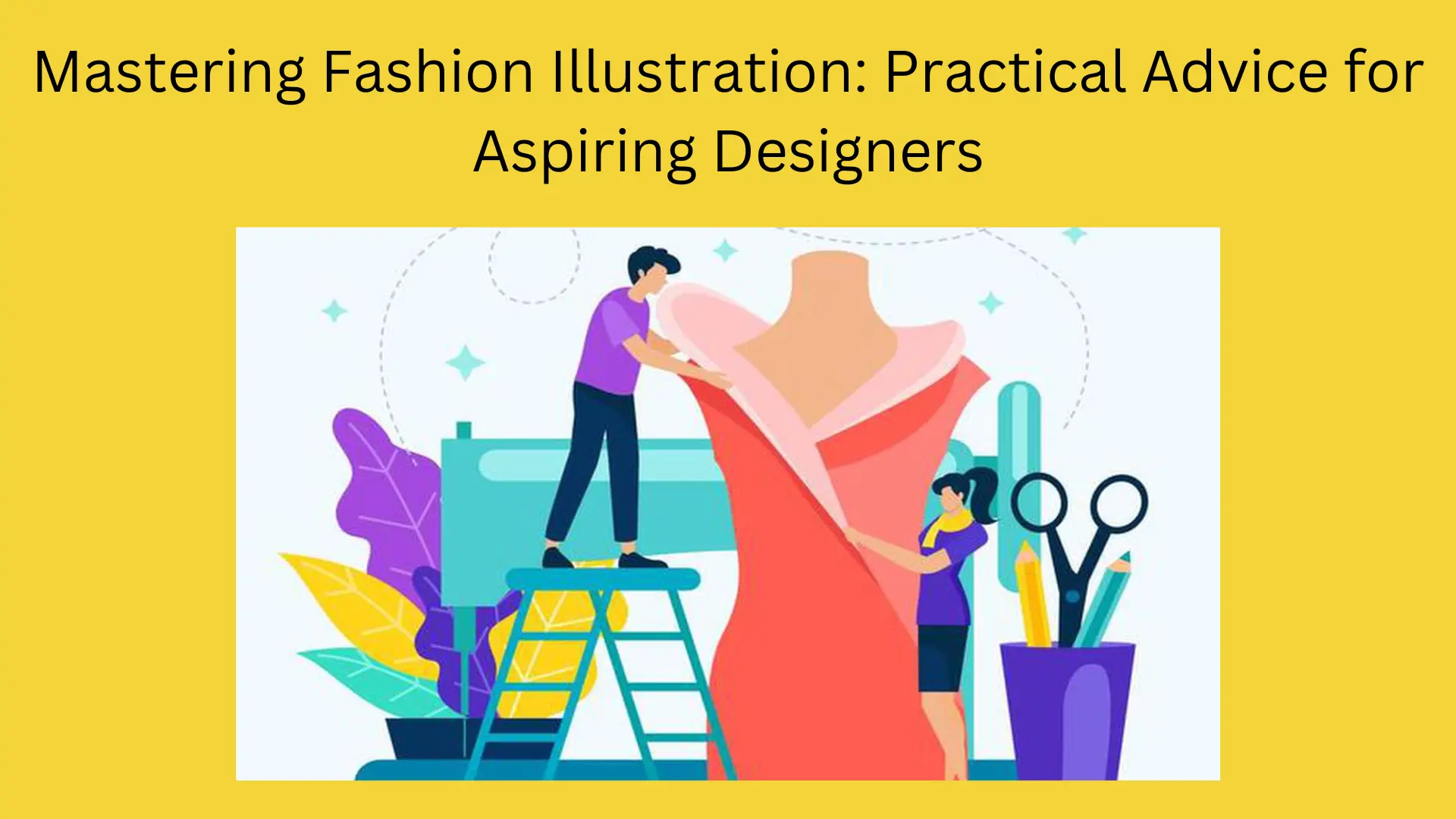Mastering Fashion Illustration: Practical Advice for Aspiring Designers