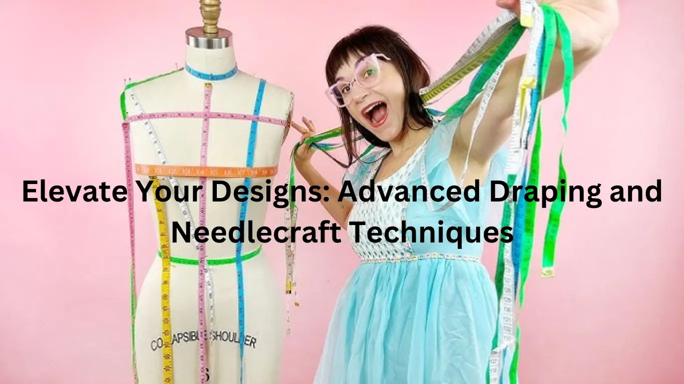 Elevate Your Designs: Advanced Draping and Needlecraft Techniques