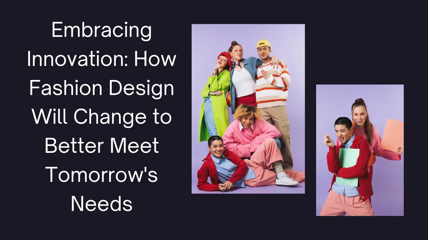 Embracing Innovation: How Fashion Design Will Change to Better Meet Tomorrow’s Needs