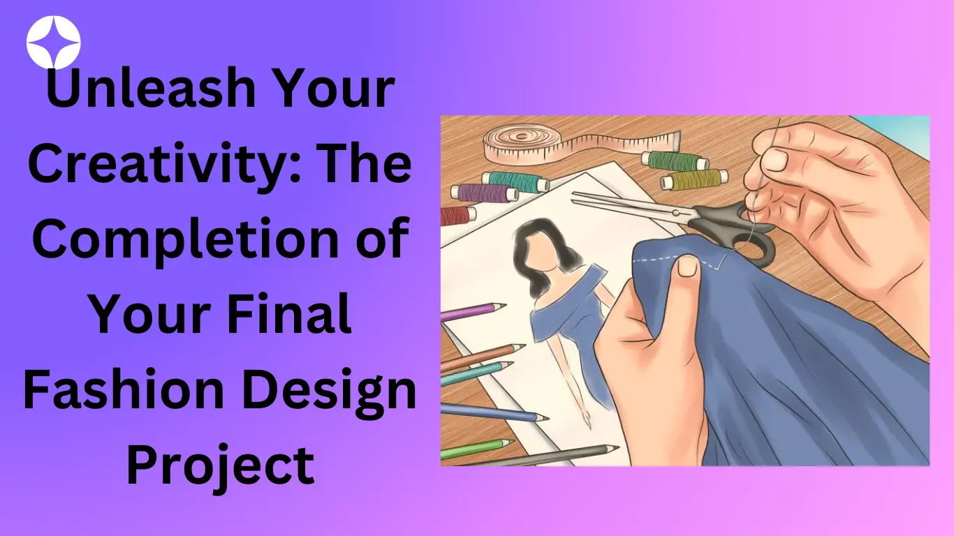 Unleash Your Creativity: The Completion of Your Final Fashion Design Project